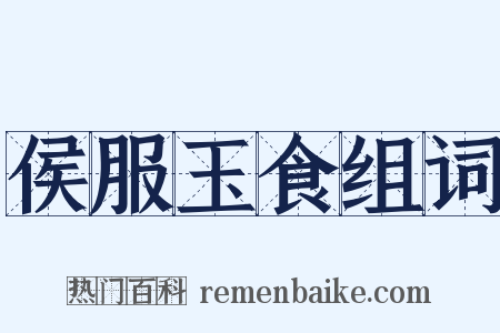 侯服玉食组词是什么意思的图片